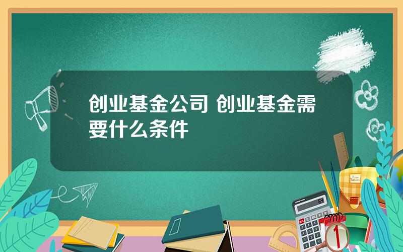 创业基金公司 创业基金需要什么条件